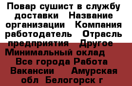 Повар-сушист в службу доставки › Название организации ­ Компания-работодатель › Отрасль предприятия ­ Другое › Минимальный оклад ­ 1 - Все города Работа » Вакансии   . Амурская обл.,Белогорск г.